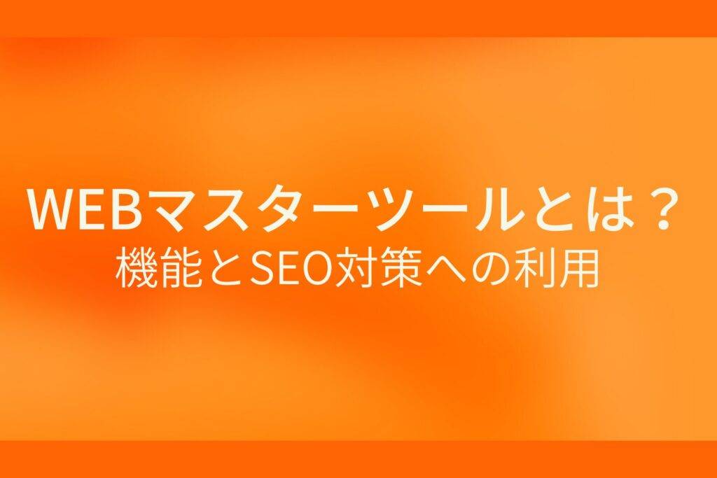 オレンジ色の背景にWEBマスターツールとは? 機能とSEO対策への利用というテキストが白色で書かれている