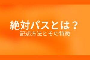 オレンジ色の背景に絶対パスとは? 記述方法とその特徴というテキストが白色で書かれている