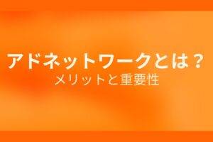 オレンジ色の背景にアドネットワークとは？メリットと重要性というテキストが白色で書かれている