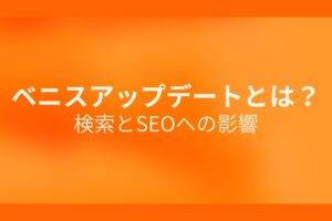 オレンジ色の背景にベニスアップデートとは？検索とSEOへの影響というテキストが白色で書かれている