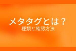 オレンジ色の背景にメタタグとは?種類と確認方法というテキストが白色で書かれている