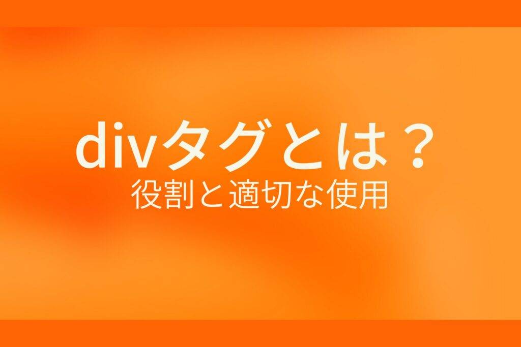 オレンジ色の背景にdivタグとは？役割と適切な使用というテキストが白色で書かれている