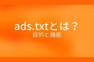 オレンジ色の背景にads.txtとは?目的と機能というテキストが白色で書かれている