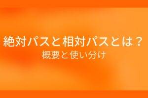 オレンジ色の背景に絶対パスと相対パスとは?概要と使い分けというテキストが白色で書かれている