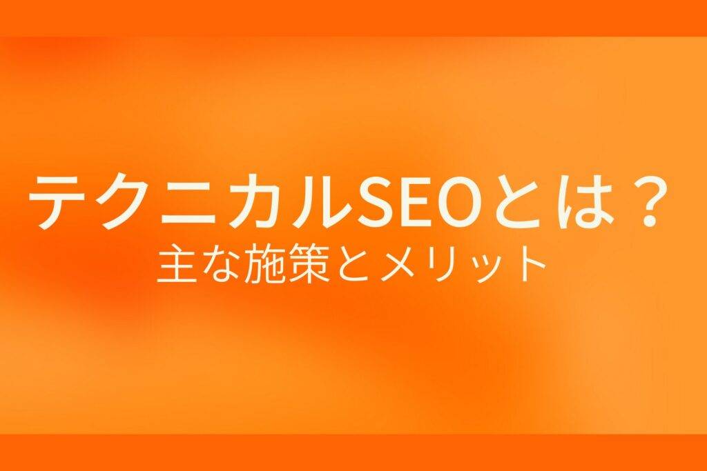 オレンジ色の背景にテクニカルSEOとは?主な施策とメリットというテキストが白色で書かれている