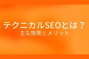 オレンジ色の背景にテクニカルSEOとは？主な施策とメリットというテキストが白色で書かれている
