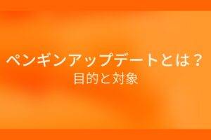 オレンジ色の背景にペンギンアップデートとは?目的と対象というテキストが白色で書かれている