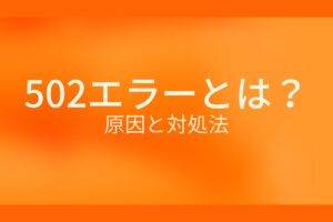 オレンジ色の背景に502エラーとは?原因と対処法というテキストが白色で書かれている