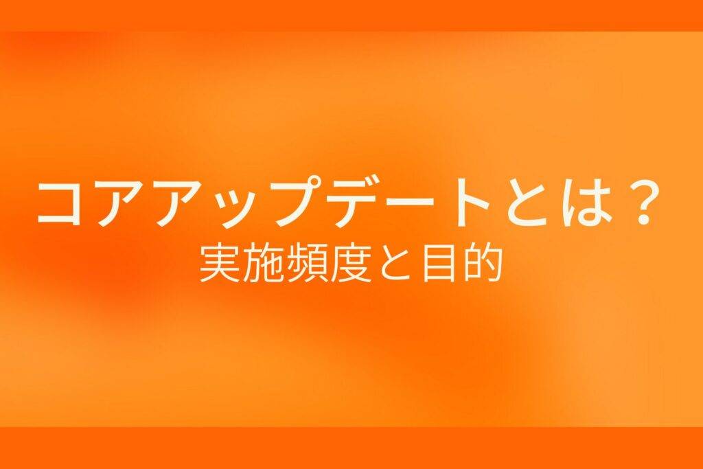 オレンジ色の背景にコアアップデートとは?実施頻度と目的というテキストが白色で書かれている