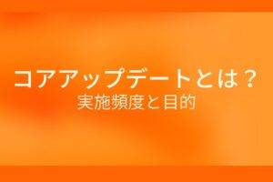 オレンジ色の背景にコアアップデートとは?実施頻度と目的というテキストが白色で書かれている