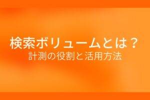 オレンジ色の背景に検索ボリュームとは?計測の役割と活用方法というテキストが白色で書かれている