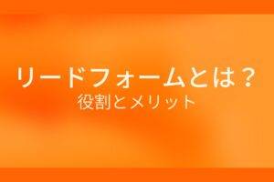リードフォームとは？役割とメリット