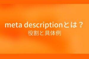 meta descriptionとは？ 役割と具体例