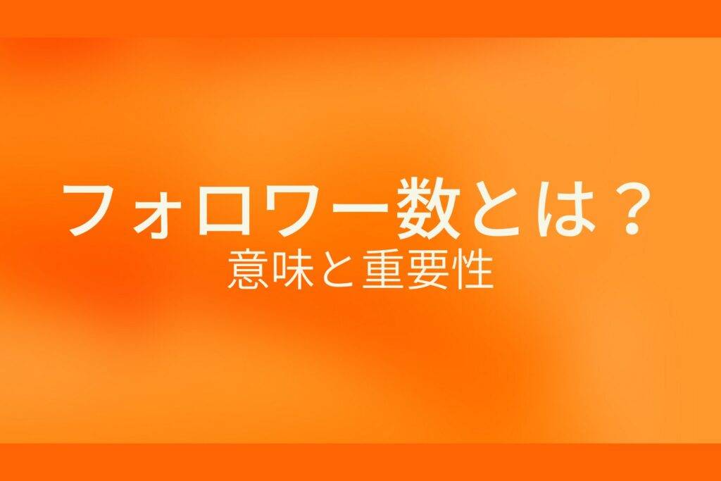 オレンジ色の背景にフォロワー数とは？意味と重要性というテキストが白色で書かれている