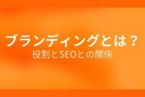 オレンジ色の背景に白字にブランディングとは？役割とSEOとの関係というタイトルが表示されている