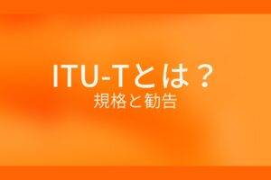 ITU-Tとは?規格と勧告