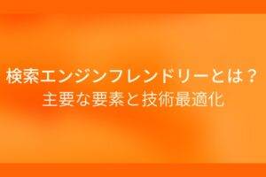 オレンジ色の背景に検索エンジンフレンドリーとは？主要な要素と技術最適化というテキストが白色で書かれている