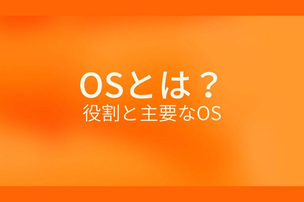 オレンジ色の背景にOSとは？役割と主要なOSというテキストが白色で書かれている