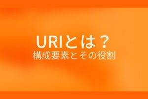 オレンジ色の背景にURIとは？構成要素とその役割というテキストが白色で書かれている