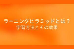 オレンジ色の背景にラーニングピラミッドとは？学習方法とその効果というテキストが白色で書かれている
