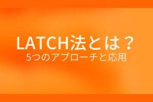 オレンジ色の背景にLATCH法とは？5つのアプローチと応用というテキストが白色で書かれている