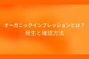 オレンジ色の背景にオーガニックインプレッションとは?発生と確認方法というテキストが白色で書かれている