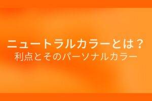 オレンジ色の背景にニュートラルカラーとは？利点とそのパーソナルカラーというテキストが白色で書かれている