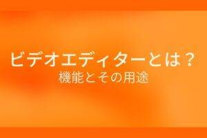 オレンジ色の背景にビデオエディターとは?機能とその用途というテキストが白色で書かれている