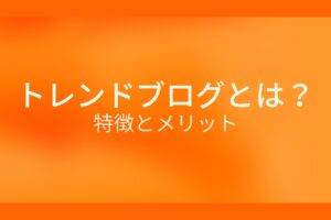 オレンジ色の背景にトレンドブログとは?特徴とメリットというテキストが白色で書かれている