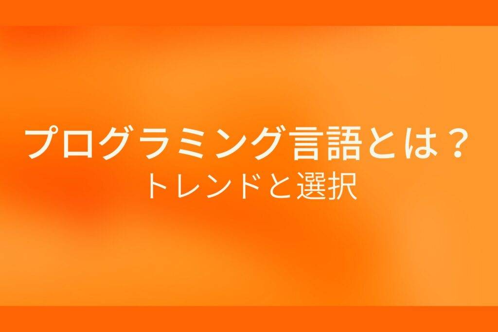 オレンジ色の背景にプログラミング言語とは?トレンドと選択というテキストが白色で書かれている