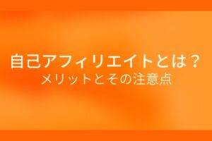 オレンジ色の背景に自己アフィリエイトとは?メリットとその注意点というテキストが白色で書かれている