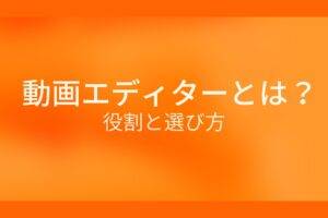 動画エディターとは?役割と選び方