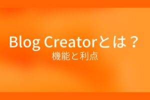 オレンジ色の背景にBlog Creatorとは？昨日と利点というテキストが白色で書かれている