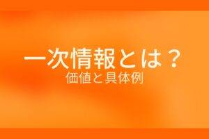 オレンジ色の背景に一次情報とは?価値と具体例というテキストが白色で書かれている