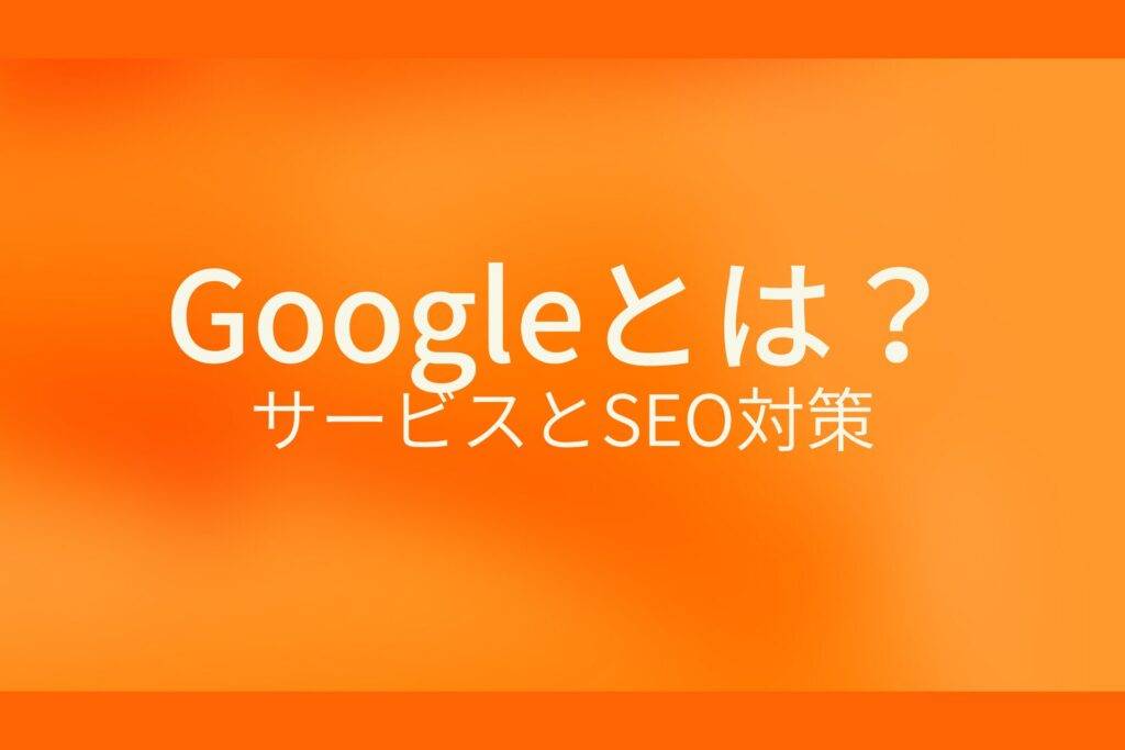Googleとは？サービスとSEO対策