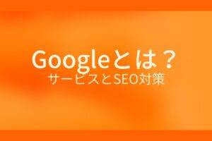 Googleとは?サービスとSEO対策