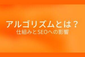 アルゴリズムとは？仕組みとSEOへの影響