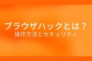 オレンジ色の背景にブラウザハックとは?操作方法とセキュリティというテキストが白色で書かれている