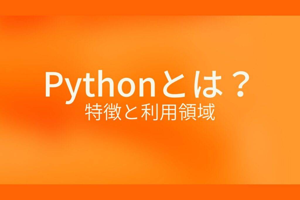 オレンジ色の背景にPythonとは？特徴と利用領域というテキストが白色で書かれている