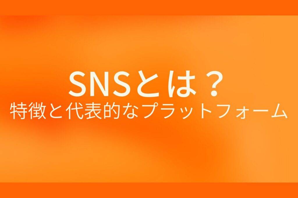オレンジ色の背景にSNSとは?特徴と代表的なプラットフォームというテキストが白色で書かれている