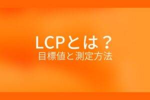 オレンジ色の背景にLCPとは？目標値と測定方法というテキストが白色で書かれている