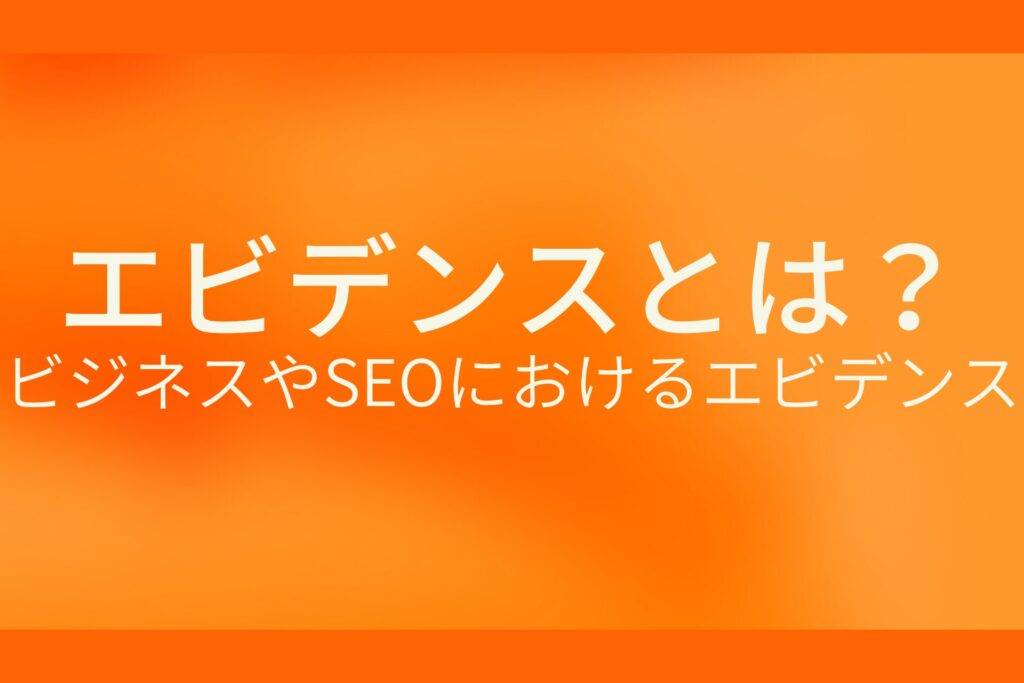 オレンジ色の背景にエビデンスとは?ビジネスやSEOにおけるエビデンスというテキストが白色で書かれている