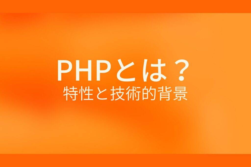 オレンジ色の背景にPHPとは?特性と技術的背景というテキストが白色で書かれている