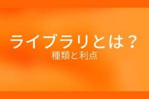 オレンジ色の背景にライブラリとは?種類と利点というテキストが白色で書かれている