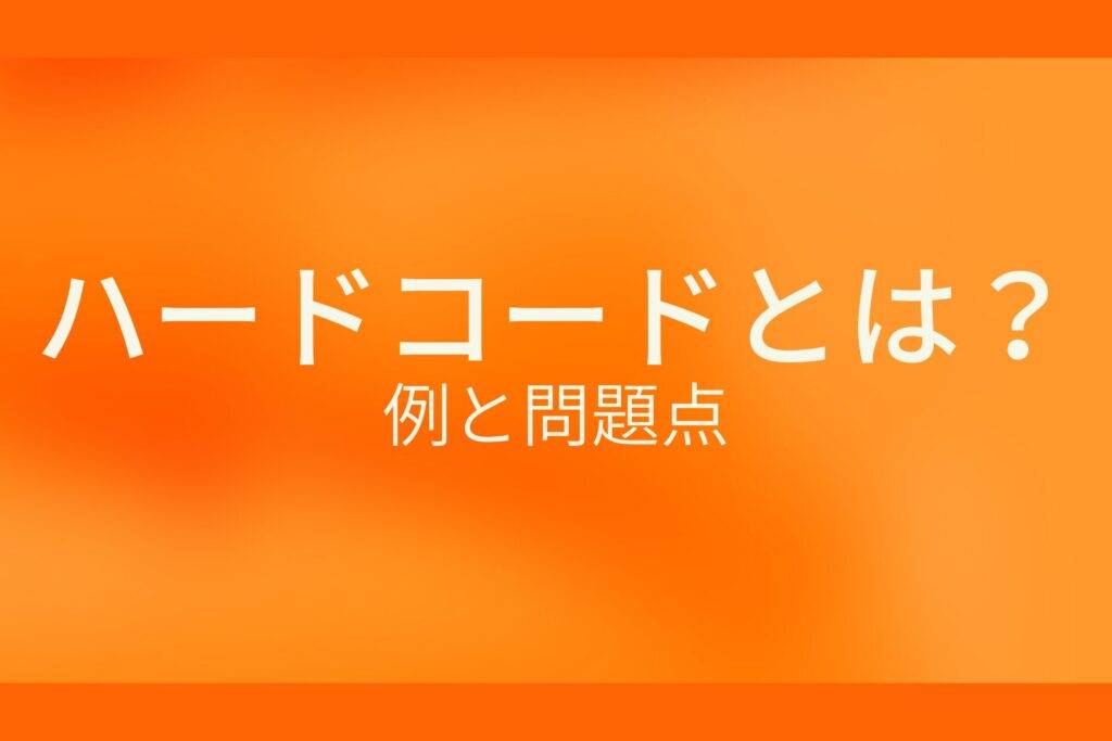 オレンジ色の背景にハードコードとは?例と問題点というテキストが白色で書かれている