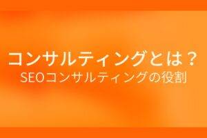 コンサルティングとは? SEOコンサルティングの役割