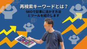 再検索キーワードとは？SEOで記事に活かす方法とツールを紹介します。