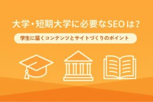 大学・短期大学に必要なSEOとは?学生に届くコンテンツとサイトづくりのポイント