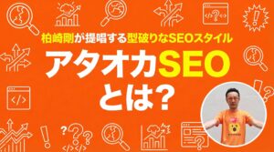 アタオカSEOとは？柏崎剛が提唱する型破りなSEOスタイル