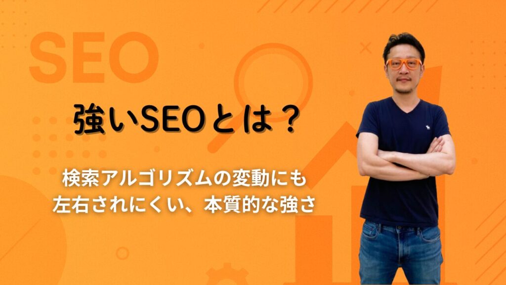 強いSEOとは？検索アルゴリズムの変動にも左右されにくい、本質的な強さ
